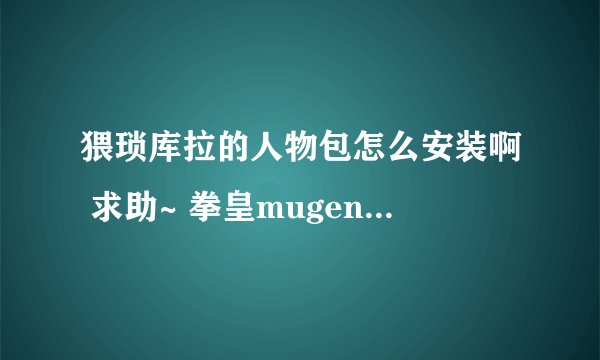 猥琐库拉的人物包怎么安装啊 求助~ 拳皇mugen wing 2.0可以用么