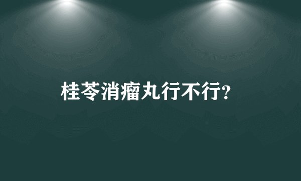 桂苓消瘤丸行不行？