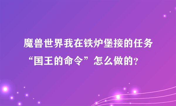 魔兽世界我在铁炉堡接的任务“国王的命令”怎么做的？
