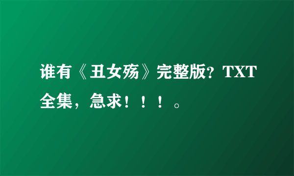 谁有《丑女殇》完整版？TXT全集，急求！！！。