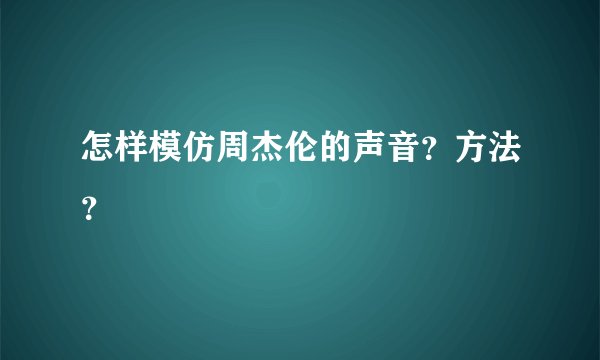 怎样模仿周杰伦的声音？方法？