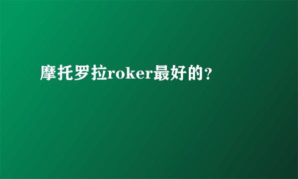 摩托罗拉roker最好的？