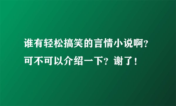 谁有轻松搞笑的言情小说啊？可不可以介绍一下？谢了！