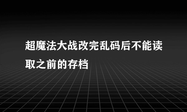 超魔法大战改完乱码后不能读取之前的存档