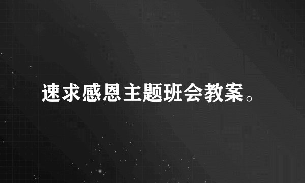 速求感恩主题班会教案。