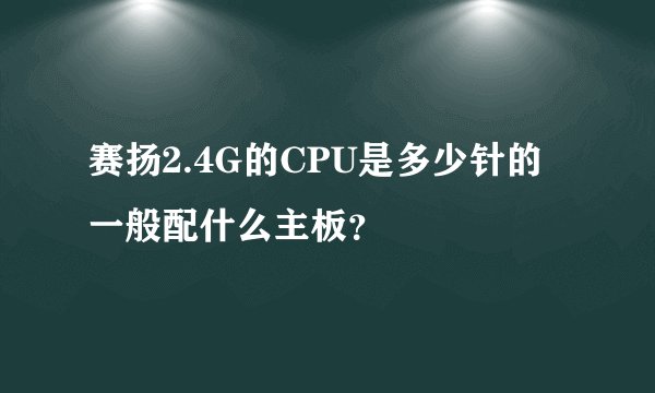 赛扬2.4G的CPU是多少针的 一般配什么主板？