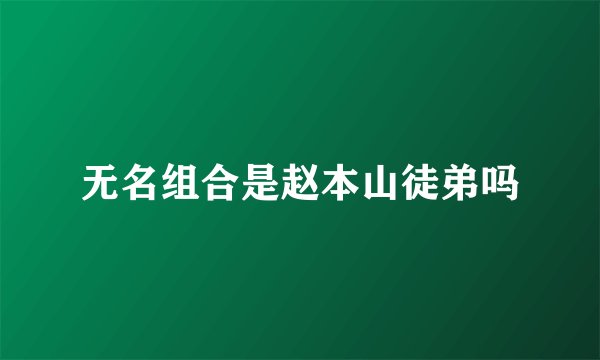 无名组合是赵本山徒弟吗