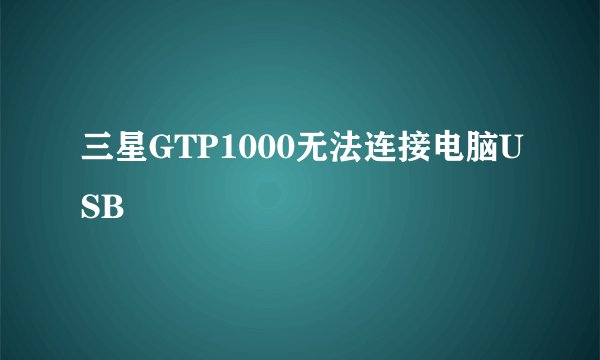 三星GTP1000无法连接电脑USB