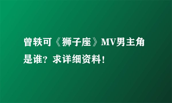 曾轶可《狮子座》MV男主角是谁？求详细资料！