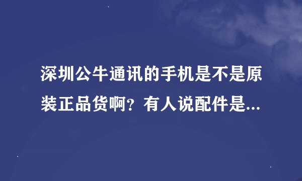 深圳公牛通讯的手机是不是原装正品货啊？有人说配件是翻新的，是吗？