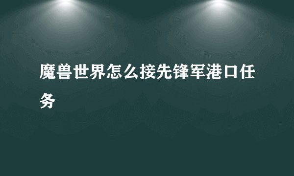 魔兽世界怎么接先锋军港口任务