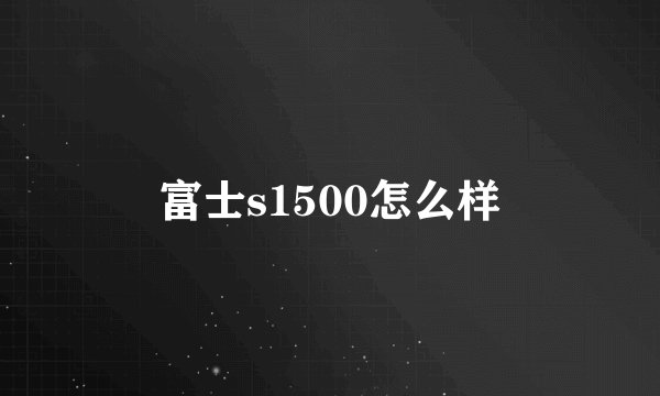 富士s1500怎么样
