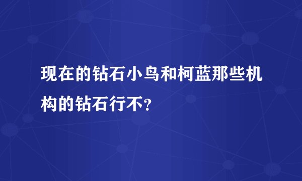 现在的钻石小鸟和柯蓝那些机构的钻石行不？