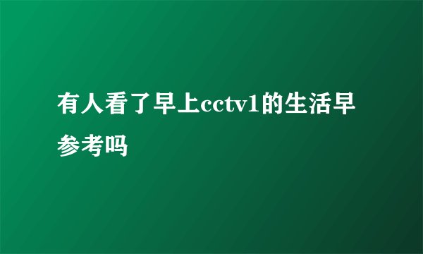 有人看了早上cctv1的生活早参考吗