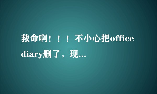 救命啊！！！不小心把officediary删了，现在数据恢复后，odf文件不能用，怎么办？？
