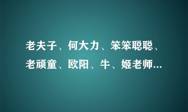 老夫子、何大力、笨笨聪聪、老顽童、欧阳、牛、姬老师、首领真名分别是什么？