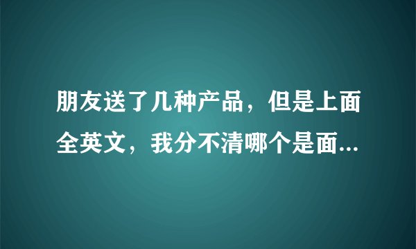 朋友送了几种产品，但是上面全英文，我分不清哪个是面膜，哪个是洁面的，请帮帮忙，METHODE SWISS牌子上有