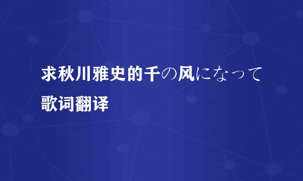 求秋川雅史的千の风になって歌词翻译