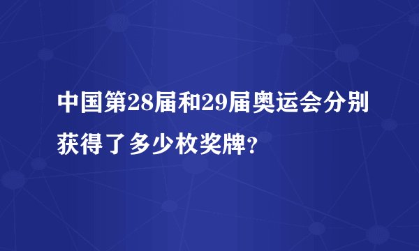 中国第28届和29届奥运会分别获得了多少枚奖牌？