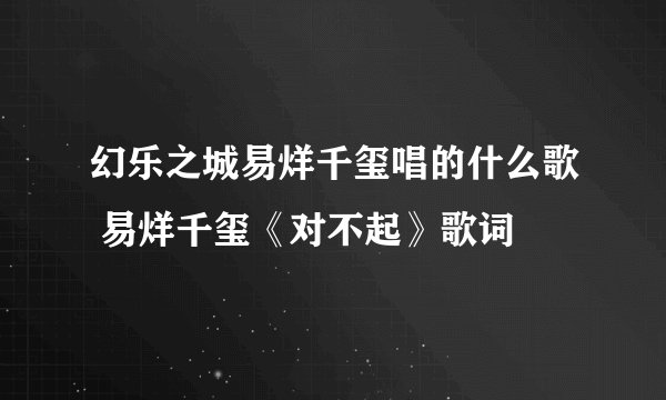 幻乐之城易烊千玺唱的什么歌 易烊千玺《对不起》歌词