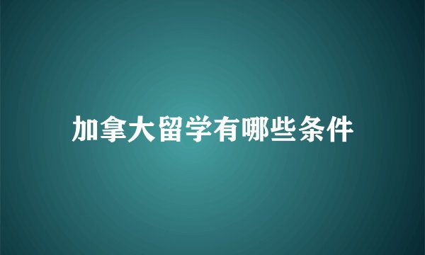加拿大留学有哪些条件