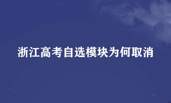 浙江高考自选模块为何取消