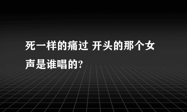 死一样的痛过 开头的那个女声是谁唱的?