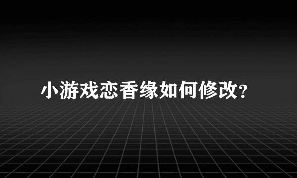 小游戏恋香缘如何修改？