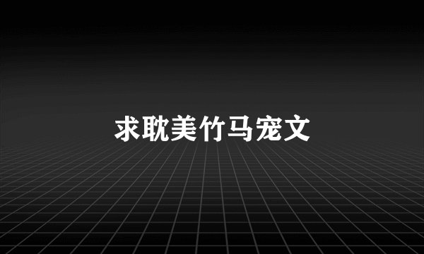 求耽美竹马宠文