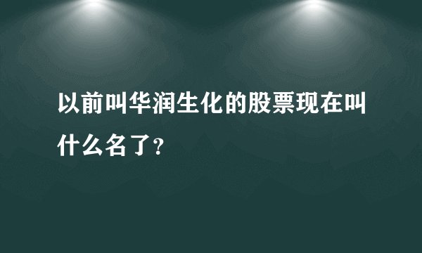 以前叫华润生化的股票现在叫什么名了？