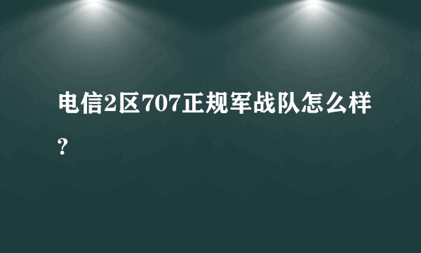 电信2区707正规军战队怎么样？