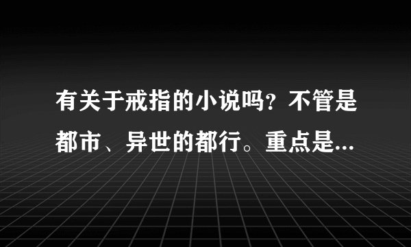 有关于戒指的小说吗？不管是都市、异世的都行。重点是要两百万字以上，完结的。