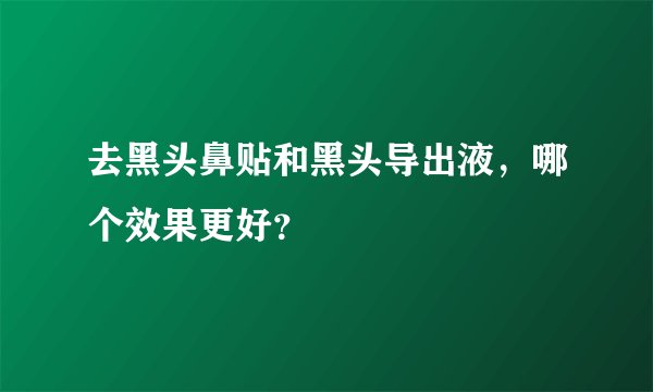 去黑头鼻贴和黑头导出液，哪个效果更好？