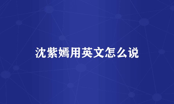 沈紫嫣用英文怎么说