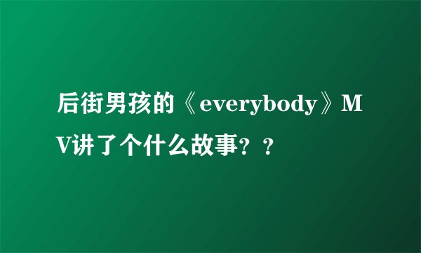 后街男孩的《everybody》MV讲了个什么故事？？