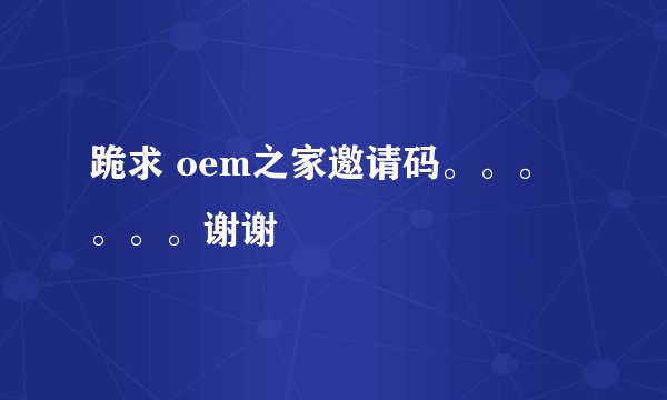 跪求 oem之家邀请码。。。。。。谢谢