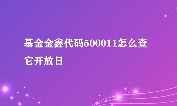 基金金鑫代码500011怎么查它开放日