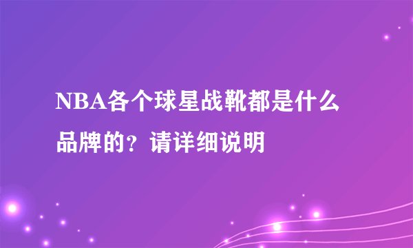 NBA各个球星战靴都是什么品牌的？请详细说明