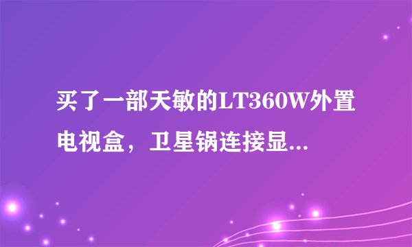 买了一部天敏的LT360W外置电视盒，卫星锅连接显示器后搜索不到节目。如图所示、请问需要什么设备。