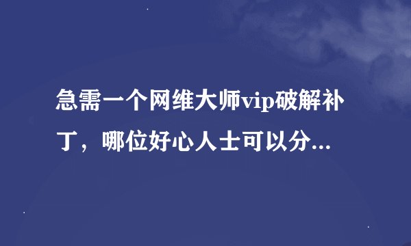 急需一个网维大师vip破解补丁，哪位好心人士可以分享一下，小弟不胜感激！