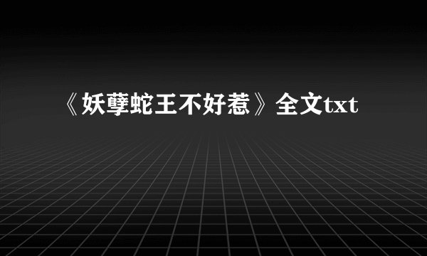 《妖孽蛇王不好惹》全文txt