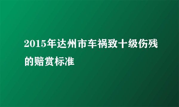 2015年达州市车祸致十级伤残的赔赏标准
