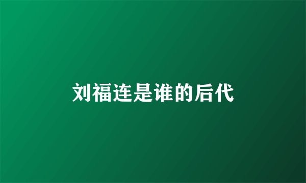 刘福连是谁的后代