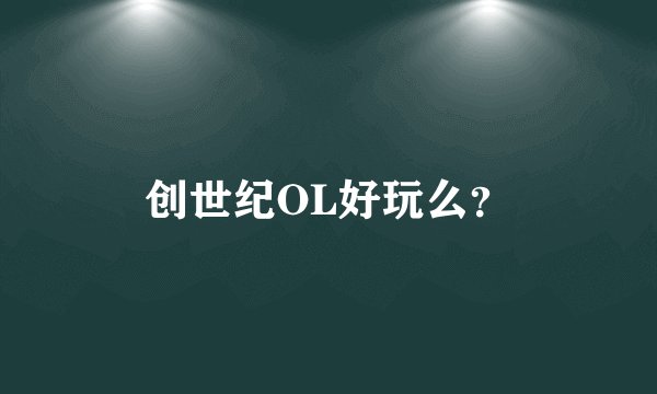 创世纪OL好玩么？