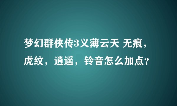 梦幻群侠传3义薄云天 无痕，虎纹，逍遥，铃音怎么加点？