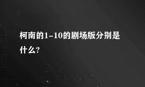 柯南的1-10的剧场版分别是什么?