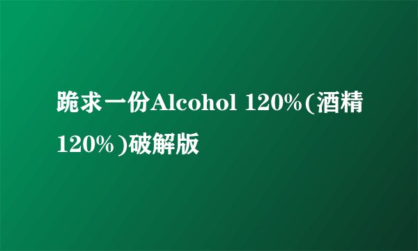 跪求一份Alcohol 120%(酒精120%)破解版