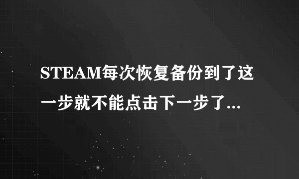 STEAM每次恢复备份到了这一步就不能点击下一步了，游戏是无主之地2年度版