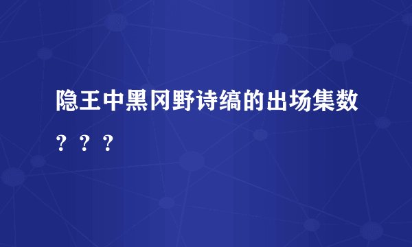 隐王中黑冈野诗缟的出场集数？？？