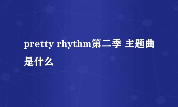 pretty rhythm第二季 主题曲是什么